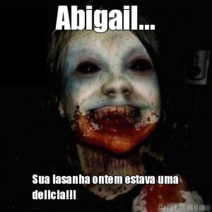Abigail... Sua lasanha ontem estava uma
delicia!!!