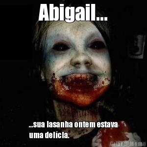 Abigail... ...sua lasanha ontem estava
uma del�cia.
