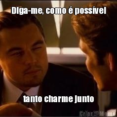 Diga-me, como � poss�vel tanto charme junto