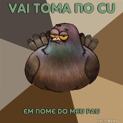 vai toma no cu em nome do meu pau