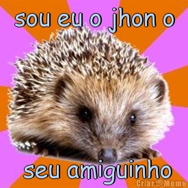 sou eu o jhon o  seu amiguinho