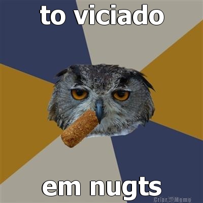 to viciado em nugts