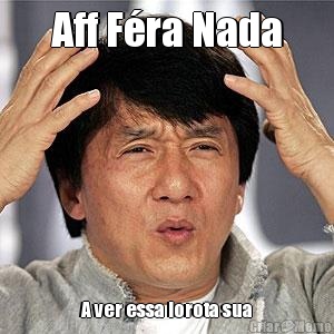 Aff F�ra Nada A ver essa lorota sua