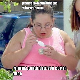 prometi pro meu marido que
voltar pro regime MINTIRA, LONGE DELE VOU COMER
TUDO 