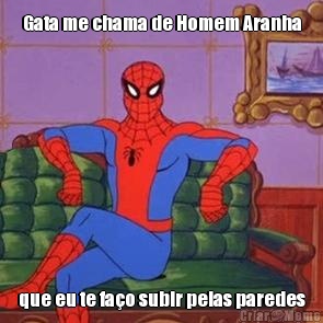Gata me chama de Homem Aranha que eu te fa�o subir pelas paredes