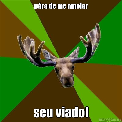p�ra de me amolar seu viado!
