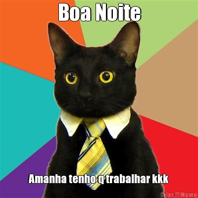 Boa Noite Amanha tenho q trabalhar kkk