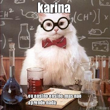 karina  eu ensino ensino ,mas nao
aprende nada 