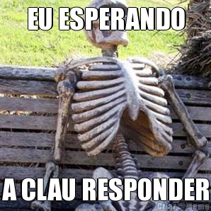 EU ESPERANDO A CLAU RESPONDER