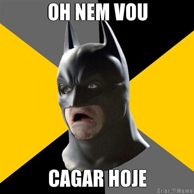 OH NEM VOU CAGAR HOJE