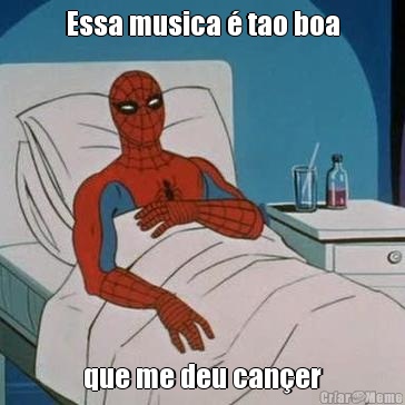 Essa musica � tao boa que me deu can�er