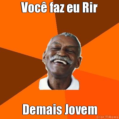 Voc� faz eu Rir Demais Jovem