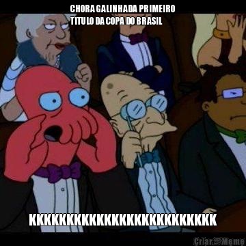 CHORA GALINHADA PRIMEIRO
TITULO DA COPA DO BRASIL KKKKKKKKKKKKKKKKKKKKKKKKK