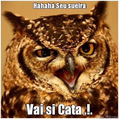Hahah� Seu sueira Vai si Cata .!.
