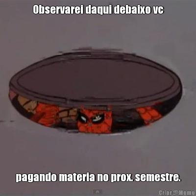 Observarei daqui debaixo vc pagando materia no prox. semestre.