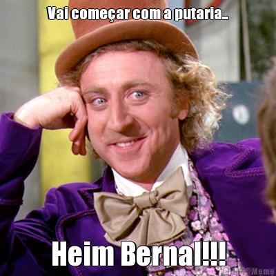Vai come�ar com a putaria... Heim Bernal!!!