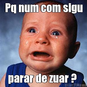 Pq num com sigu parar de zuar ? 