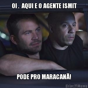 OI .  AQUI E O AGENTE ISMIT PODE PRO MARACAN�!
