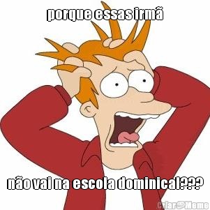 porque essas irm� n�o vai na escola dominical???