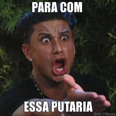 PARA COM  ESSA PUTARIA