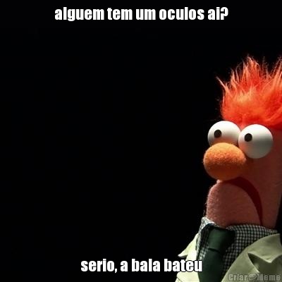 alguem tem um oculos ai? serio, a bala bateu