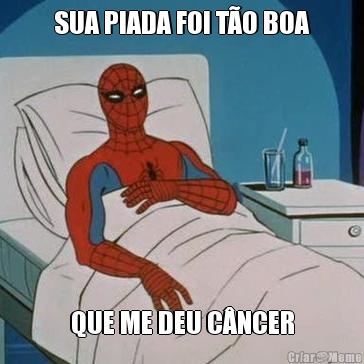 SUA PIADA FOI T�O BOA QUE ME DEU C�NCER