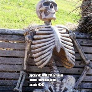     Esperando VANESSA arrumar
um dia em sua agenda
badala KKKK