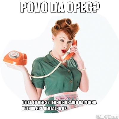 POVO DA OPEC? DEIXA EU VER SE TENHO HOR�RIO NA MINHA
AGENDA PRA GENTALHA KK