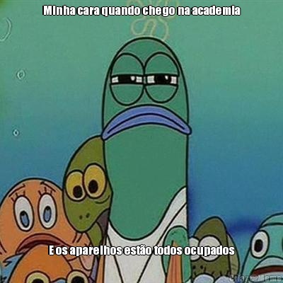 Minha cara quando chego na academia E os aparelhos est�o todos ocupados
