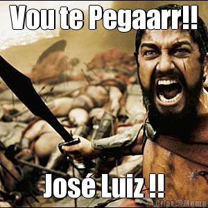 Vou te Pegaarr!! Jos� Luiz !!