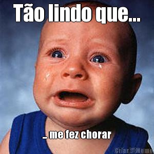 T�o lindo que... ... me fez chorar