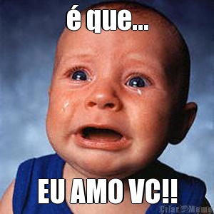 � que... EU AMO VC!!