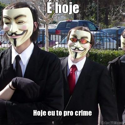 � hoje Hoje eu to pro crime