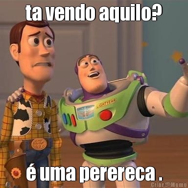 ta vendo aquilo? � uma perereca .