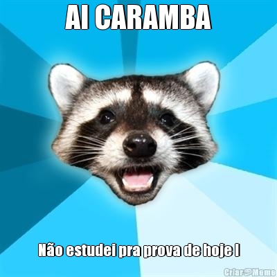AI CARAMBA N�o estudei pra prova de hoje !