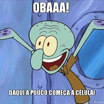 OBAAA!  DAQUI A POUCO COME�A A C�LULA!