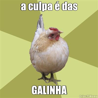 a culpa � das GALINHA