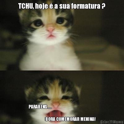 TCHU, hoje � a sua formatura ? PARAB�NS ....                           
                                        
                  BORA COMEMORAR MENINA!
