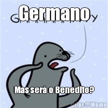 Germano Mas ser� o Benedito?