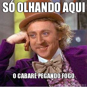 S� OLHANDO AQUI O CABAR� PEGANDO FOGO