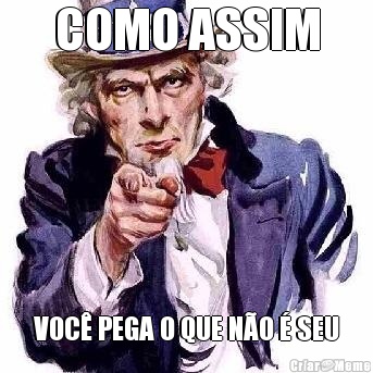 COMO ASSIM VOC� PEGA O QUE N�O � SEU