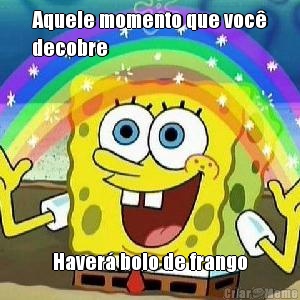 Aquele momento que voc�
decobre Haver� bolo de frango