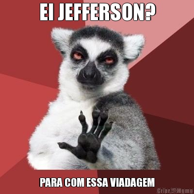 EI JEFFERSON? PARA COM ESSA VIADAGEM