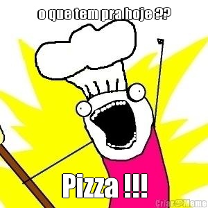 o que tem pra hoje ?? Pizza !!!