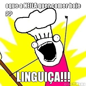 oque a NEILA quer comer hoje
?? LINGUI�A!!!