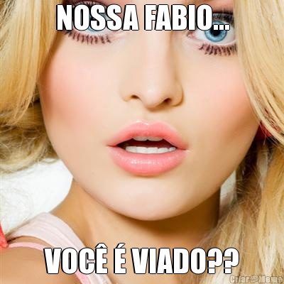 NOSSA FABIO... VOC� � VIADO??