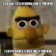 A ARIANE ESTA NERVOSA COM ZE POVINHO E CRITICANDO A FEIURA DOS ZE POVINHO