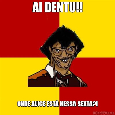 AI DENTU!! ONDE ALICE EST� NESSA SEXTA?!