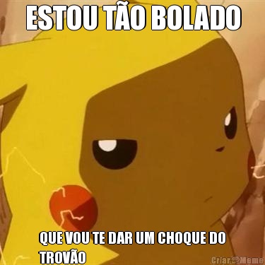 ESTOU T�O BOLADO QUE VOU TE DAR UM CHOQUE DO
TROV�O
