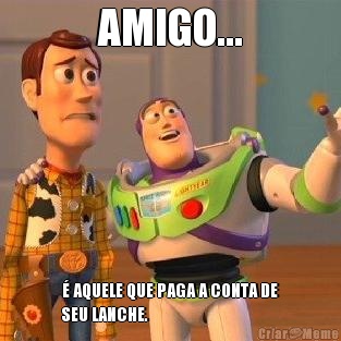 AMIGO... � AQUELE QUE PAGA A CONTA DE
SEU LANCHE.